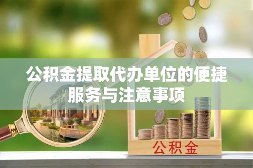 秀山公积金提取代办单位的便捷服务与注意事项