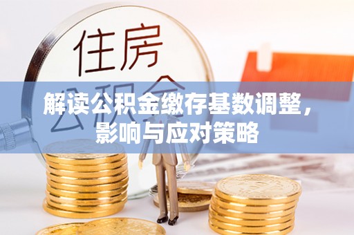 秀山解读公积金缴存基数调整，影响与应对策略