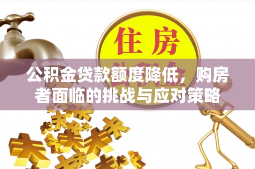 秀山公积金贷款额度降低，购房者面临的挑战与应对策略