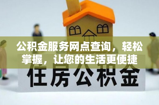 秀山公积金服务网点查询，轻松掌握，让您的生活更便捷