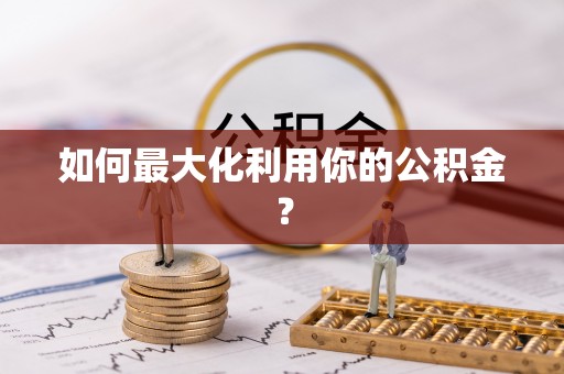 秀山如何最大化利用你的公积金？