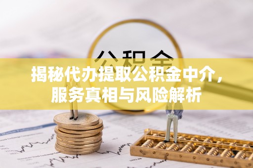 秀山揭秘代办提取公积金中介，服务真相与风险解析