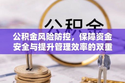 秀山公积金风险防控，保障资金安全与提升管理效率的双重探索