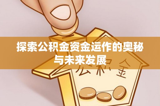 秀山探索公积金资金运作的奥秘与未来发展