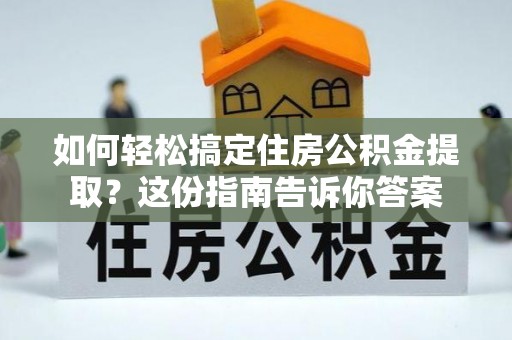 秀山如何轻松搞定住房公积金提取？这份指南告诉你答案