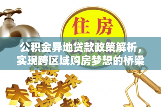 秀山公积金异地贷款政策解析，实现跨区域购房梦想的桥梁