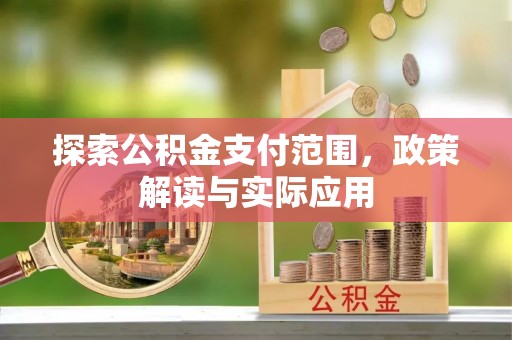 秀山探索公积金支付范围，政策解读与实际应用