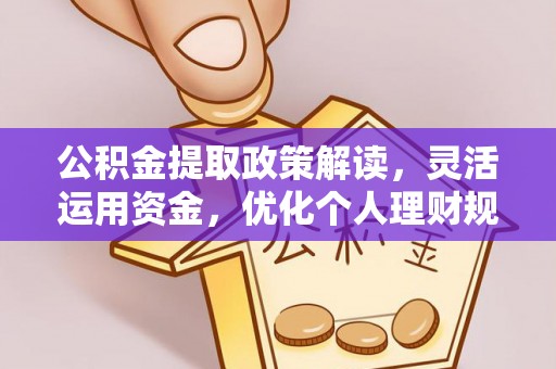 秀山公积金提取政策解读，灵活运用资金，优化个人理财规划