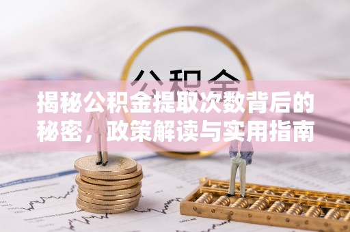 秀山揭秘公积金提取次数背后的秘密，政策解读与实用指南