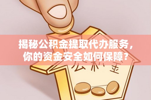 秀山揭秘公积金提取代办服务，你的资金安全如何保障？