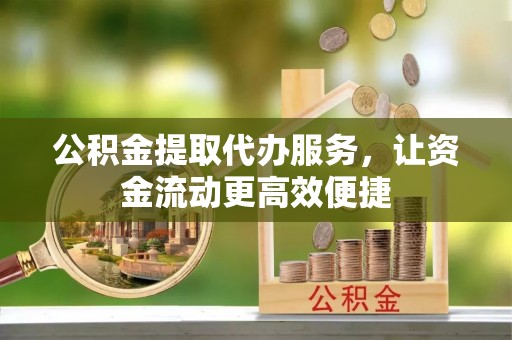 秀山公积金提取代办服务，让资金流动更高效便捷