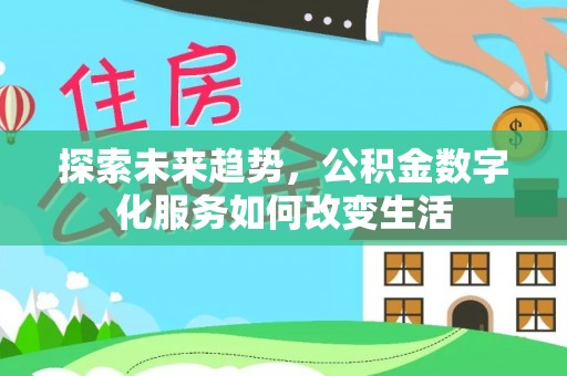 秀山探索未来趋势，公积金数字化服务如何改变生活