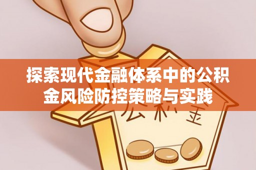 秀山探索现代金融体系中的公积金风险防控策略与实践