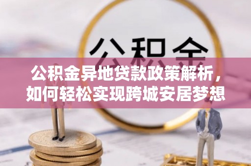 秀山公积金异地贷款政策解析，如何轻松实现跨城安居梦想