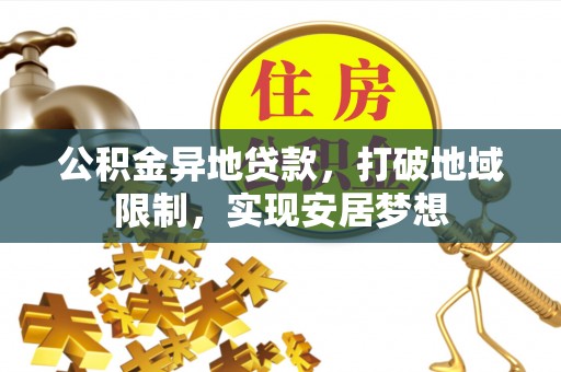秀山公积金异地贷款，打破地域限制，实现安居梦想