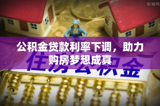 秀山公积金贷款利率下调，助力购房梦想成真